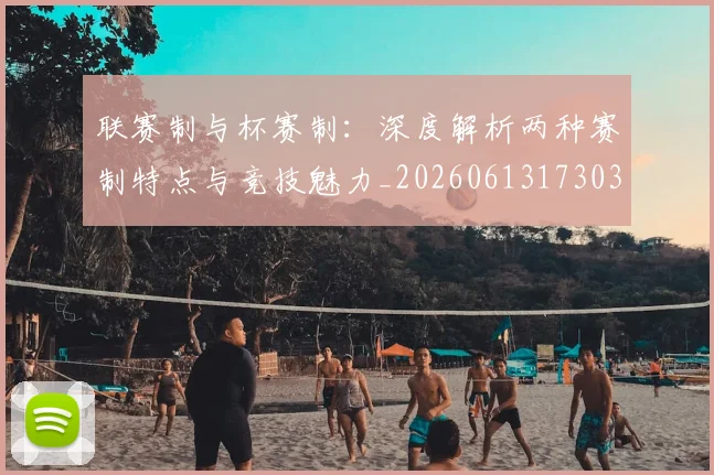 联赛制与杯赛制：深度解析两种赛制特点与竞技魅力_20260613173038