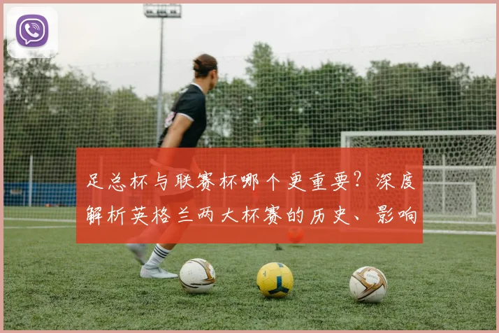 足总杯与联赛杯哪个更重要？深度解析英格兰两大杯赛的历史、影响力与战略价值