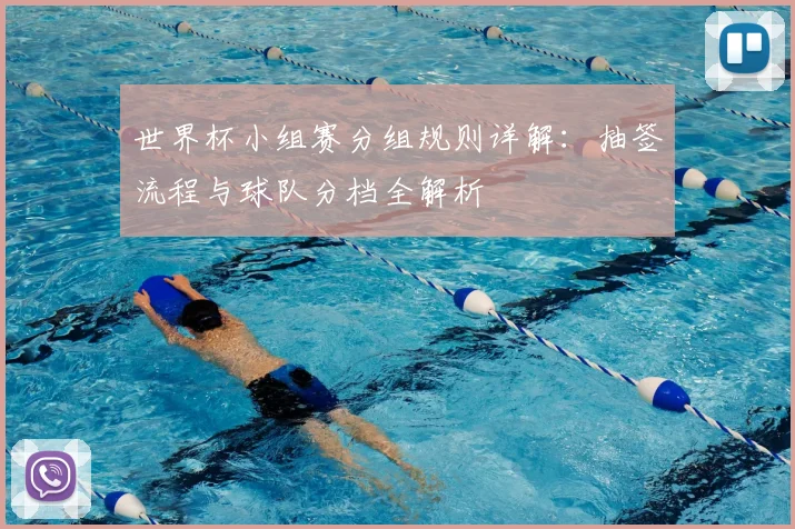 世界杯小组赛分组规则详解：抽签流程与球队分档全解析
