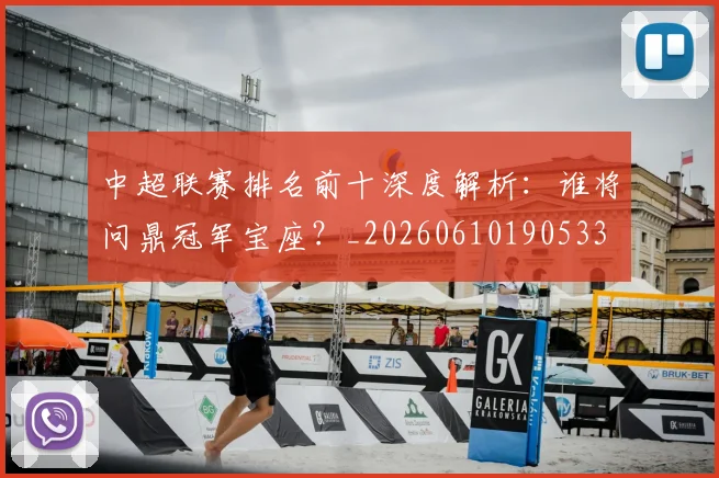 中超联赛排名前十深度解析：谁将问鼎冠军宝座？_20260610190533