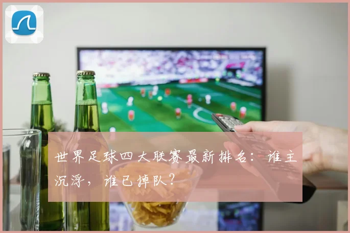 世界足球四大联赛最新排名：谁主沉浮，谁已掉队？