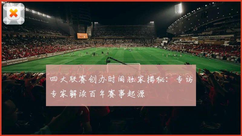 四大联赛创办时间独家揭秘：专访专家解读百年赛事起源
