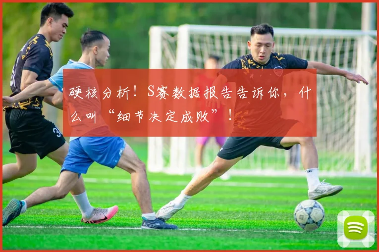 硬核分析！S赛数据报告告诉你，什么叫“细节决定成败”！