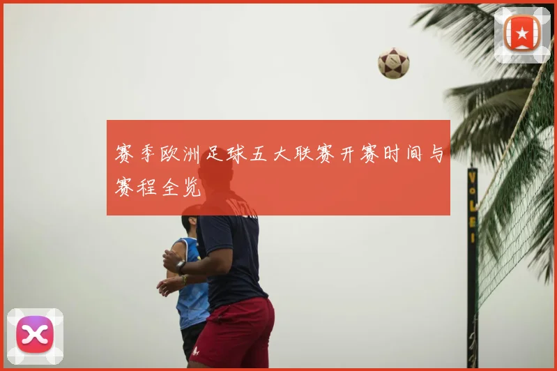赛季欧洲足球五大联赛开赛时间与赛程全览