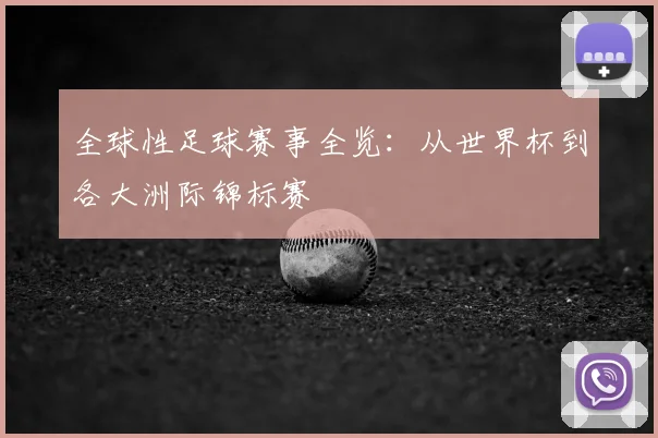 全球性足球赛事全览：从世界杯到各大洲际锦标赛