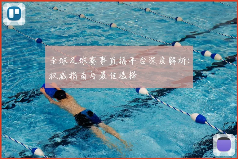 全球足球赛事直播平台深度解析：权威指南与最佳选择
