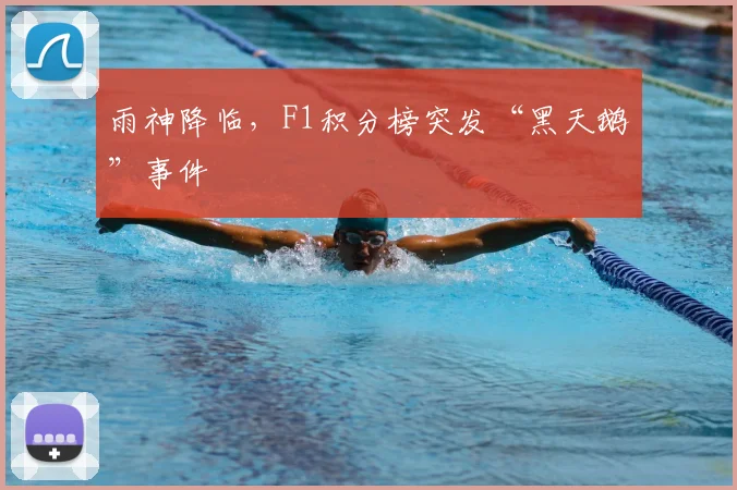 雨神降临，F1积分榜突发“黑天鹅”事件