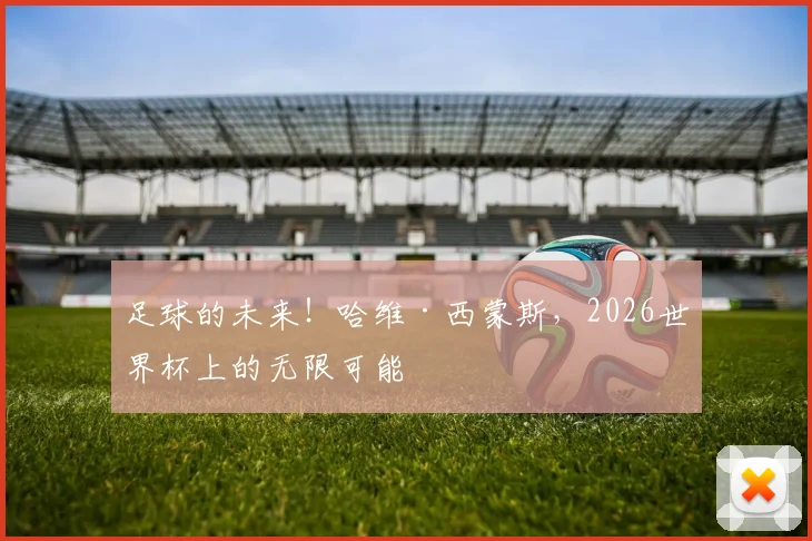 足球的未来！哈维·西蒙斯，2026世界杯上的无限可能