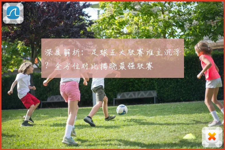 深度解析：足球五大联赛谁主沉浮？全方位对比揭晓最强联赛