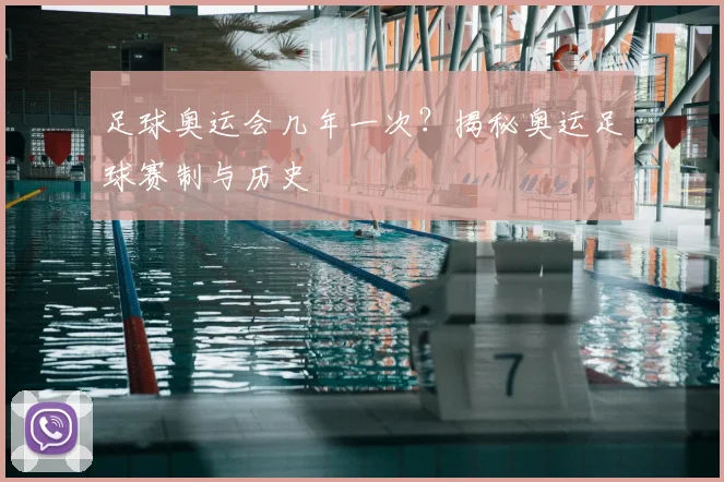 足球奥运会几年一次？揭秘奥运足球赛制与历史