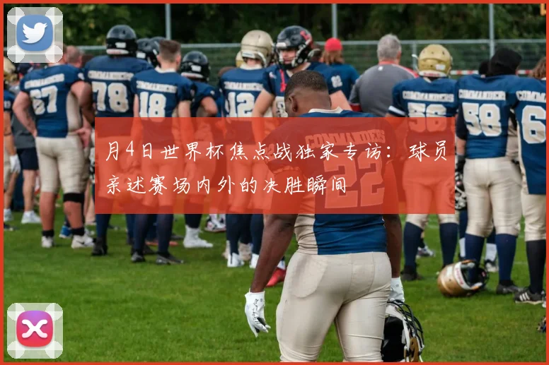 月4日世界杯焦点战独家专访：球员亲述赛场内外的决胜瞬间