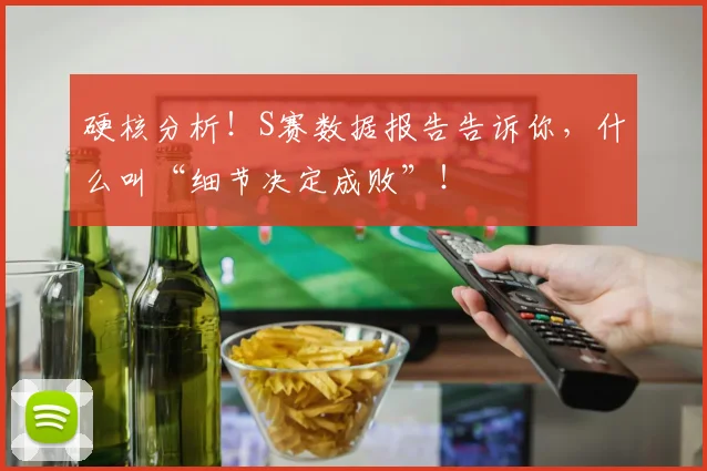 硬核分析！S赛数据报告告诉你，什么叫“细节决定成败”！