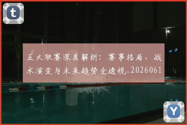 五大联赛深度解析：赛事格局、战术演变与未来趋势全透视_20260611141745