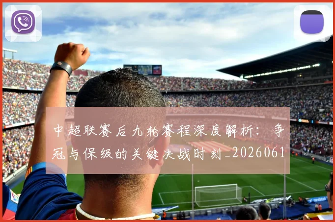 中超联赛后九轮赛程深度解析：争冠与保级的关键决战时刻_20260610190519